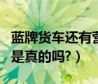 蓝牌货车还有营运证吗（蓝牌货车营运证取消是真的吗?）