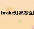 brake灯亮怎么解决（brake灯亮怎么解决?）