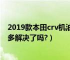 2019款本田crv机油增多解决了吗（2019款本田crv机油增多解决了吗?）