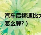 汽车后桥速比大小有什么区别（汽车后桥速比怎么算?）