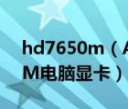 hd7650m（AMD及Radeon及HD及7650M电脑显卡）