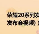 荣耀20系列发布会（荣耀20发布会(荣耀20发布会视频)）