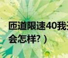 匝道限速40我开到60（匝道限速40我开到60会怎样?）