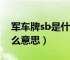 军车牌sb是什么意思（军车sb车牌号代表什么意思）