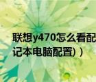 联想y470怎么看配置（联想笔记本y470配置(联想y470笔记本电脑配置)）