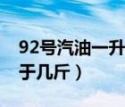 92号汽油一升等于多少钱（92号汽油一升等于几斤）