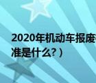 2020年机动车报废标准是什么意思（2020年机动车报废标准是什么?）