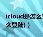 icloud是怎么登陆的（icloud登陆(icloud怎么登陆)）