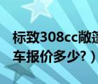 标致308cc敞篷跑车报价（标致308cc敞篷跑车报价多少?）