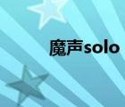 魔声solo（介绍一下魔声SOLO）