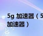 5g 加速器（5G前夜的网络加速器,网一网络加速器）