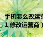 手机怎么改运营商（最新手机运营商修改教程1,修改运营商）