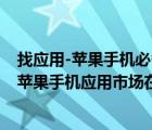 找应用-苹果手机必备应用市场（苹果手机应用市场怎么找(苹果手机应用市场在哪里找)）