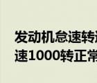 发动机怠速转速1000转以上（发动机怠速转速1000转正常吗?）