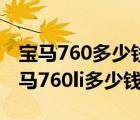 宝马760多少钱一台车（宝马760li多少钱(宝马760li多少钱一台)）