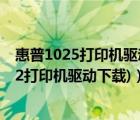 惠普1025打印机驱动下载（惠普1022打印机驱动(惠普1022打印机驱动下载)）