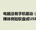 电脑没有手机驱动（win7开机提示无驱动该功能需要可移动媒体例如软盘或USB闪）