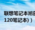 联想笔记本旭日150（联想旭日120(联想旭日120笔记本)）