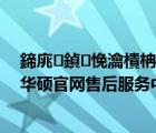 鍗庣鍞悗瀹樻柟鏈嶅姟涓績（华硕官网售后服务中心(华硕官网售后服务中心地址)）