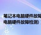 笔记本电脑硬件故障判断速成（笔记本硬件故障检测(笔记本电脑硬件故障检测)）