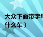 大众下面带字母是什么车（大众下面带字母是什么车）