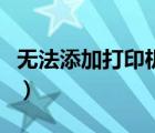 无法添加打印机（无法添加打印机是怎么回事）