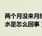 两个月没来月经下体出水是怎么回事（下体出水是怎么回事）