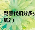 驾照代扣分多少钱一分（驾照代扣分一般多少钱?）