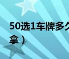 50选1车牌多久可以拿（50选1车牌多久可以拿）