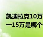 凯迪拉克10万一15万什么车（凯迪拉克10万一15万是哪个车）