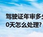 驾驶证年审多少天过期（c1驾驶证年审过期90天怎么处理?）