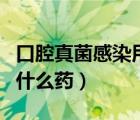 口腔真菌感染用什么药治疗（口腔真菌感染用什么药）