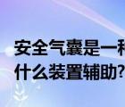 安全气囊是一种什么装置啊（安全气囊是一种什么装置辅助?）