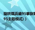 璇哄熀浜歯95搴旂敤涓嬭浇（诺基亚n95主题下载(诺基亚n95主题模式)）