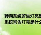 转向系统警告灯亮是什么原因和有什么故障现象有关（转向系统警告灯亮是什么原因和有什么故障现象?）