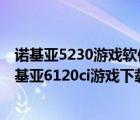 诺基亚5230游戏软件下载（诺基亚6120ci手机软件下载(诺基亚6120ci游戏下载)）