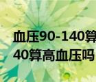 血压90-140算高血压吗吃什么好（血压90-140算高血压吗）