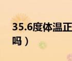 35.6度体温正常吗小孩子（35.6度体温正常吗）