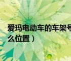 爱玛电动车的车架号在什么地方（爱玛电动车的车架号在什么位置）