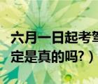 六月一日起考驾照新规（六月一号考驾照新规定是真的吗?）