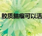 胶质脑瘤可以活多久（胶质瘤可以存活多久）