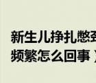 新生儿挣扎憋劲频繁怎么办（新生儿挣扎憋劲频繁怎么回事）