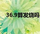 36.9算发烧吗13岁孩子（36.9算发烧吗）