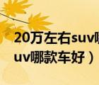 20万左右suv哪款探岳性价比高（20万左右suv哪款车好）