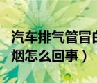 汽车排气管冒白烟怎么解决（汽车排气管冒白烟怎么回事）