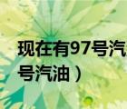 现在有97号汽油（97号汽油是不是现在的98号汽油）