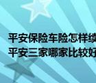 平安保险车险怎样续保（车险要到期了续保到人保、太平洋、平安三家哪家比较好）