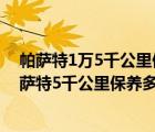 帕萨特1万5千公里保养（大众帕萨特5000公里保养费用帕萨特5千公里保养多少钱）