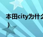 本田city为什么停产（本田city为什么叫锋范）