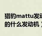 猎豹mattu发动机声音大（猎豹汽车mattu用的什么发动机）